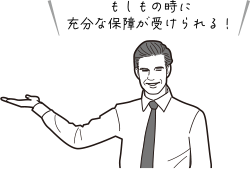 もしもの時に充分な保障が受けられる!