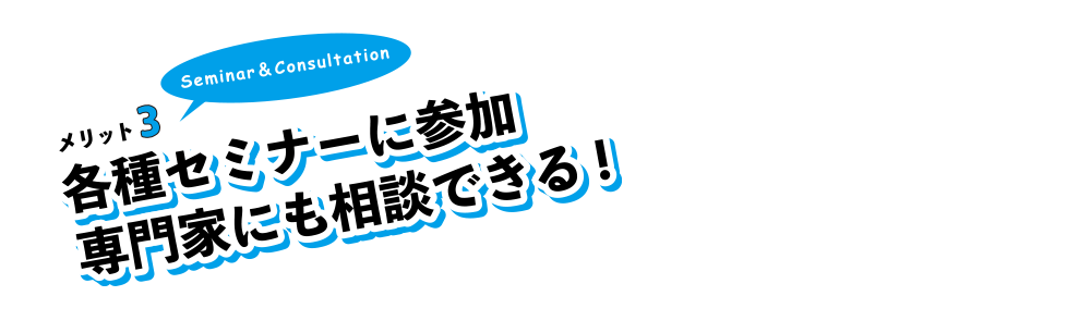 メリット3。各種セミナーに参加専門家にも相談できる!