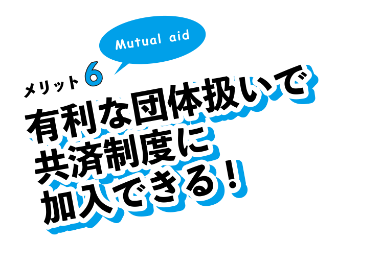 メリット6。有利な団体扱いで共済制度に加入できる!